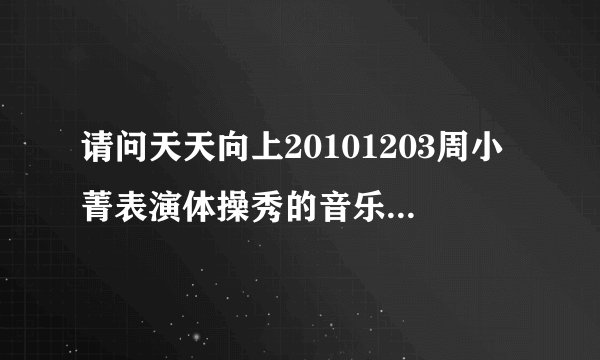 请问天天向上20101203周小菁表演体操秀的音乐叫什么名字？