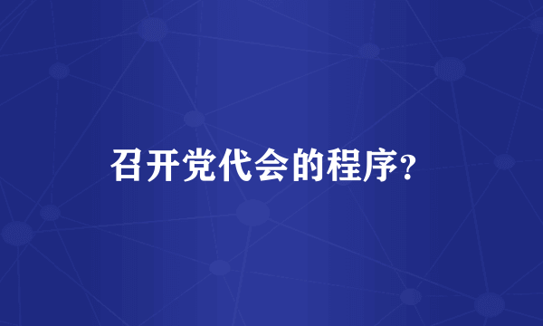 召开党代会的程序？