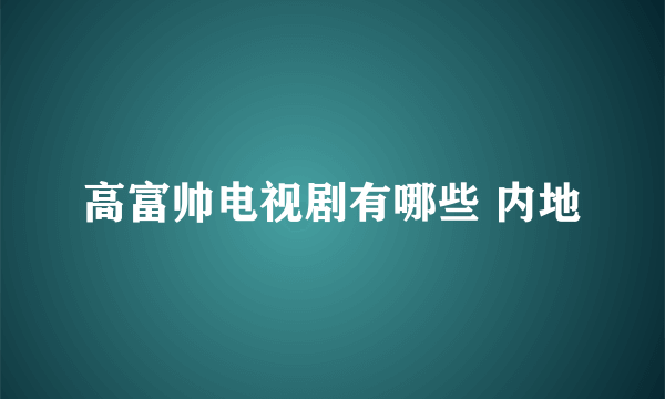 高富帅电视剧有哪些 内地