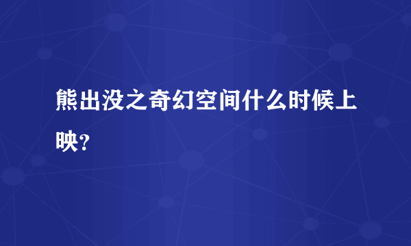 熊出没之奇幻空间什么时候上映？