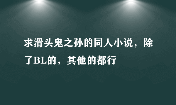 求滑头鬼之孙的同人小说，除了BL的，其他的都行