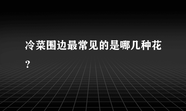 冷菜围边最常见的是哪几种花？