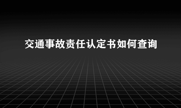 交通事故责任认定书如何查询