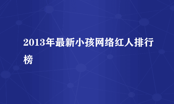 2013年最新小孩网络红人排行榜