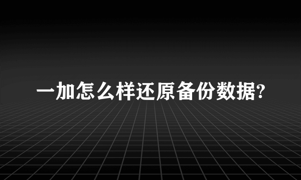 一加怎么样还原备份数据?