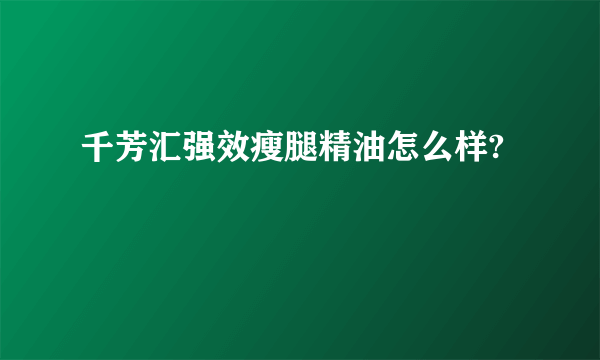 千芳汇强效瘦腿精油怎么样?