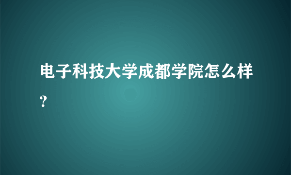 电子科技大学成都学院怎么样？