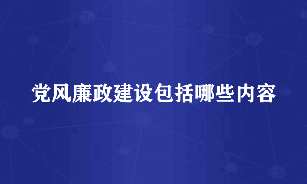 党风廉政建设包括哪些内容