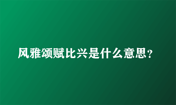 风雅颂赋比兴是什么意思？