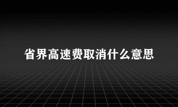 省界高速费取消什么意思