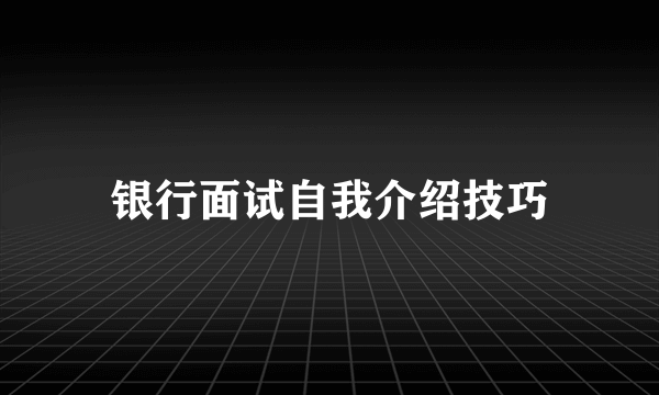 银行面试自我介绍技巧