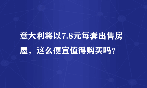 意大利将以7.8元每套出售房屋，这么便宜值得购买吗？