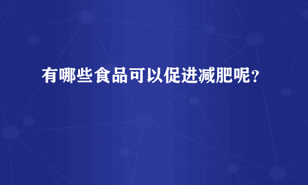 有哪些食品可以促进减肥呢？