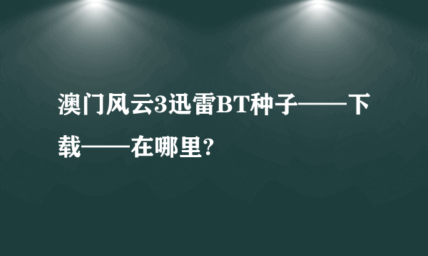 澳门风云3迅雷BT种子——下载——在哪里?