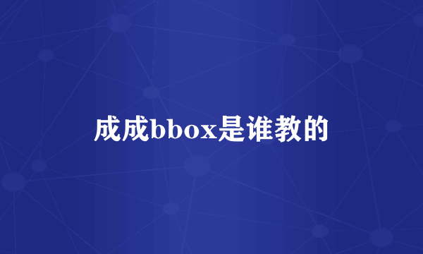 成成bbox是谁教的