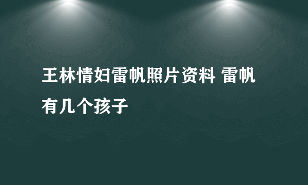 王林情妇雷帆照片资料 雷帆有几个孩子