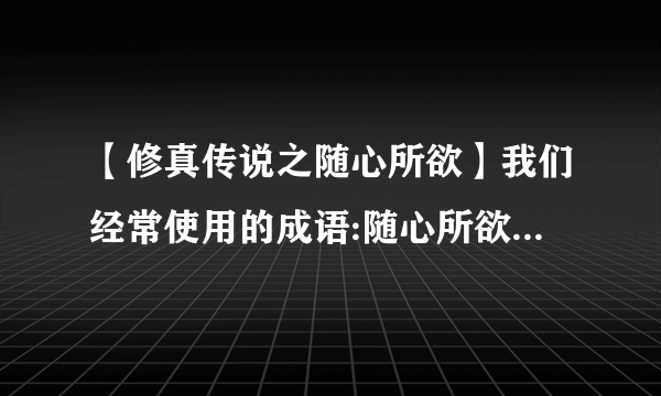 【修真传说之随心所欲】我们经常使用的成语:随心所欲随心所遇是否从‘...