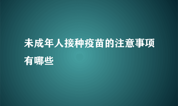 未成年人接种疫苗的注意事项有哪些