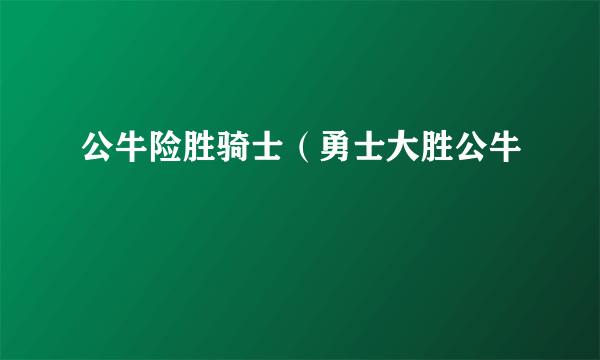 公牛险胜骑士（勇士大胜公牛