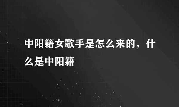 中阳籍女歌手是怎么来的，什么是中阳籍