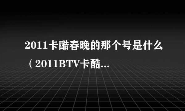 2011卡酷春晚的那个号是什么（2011BTV卡酷动画春晚赛尔通关密码 ） 好的+100 大哥求求你们了 555~