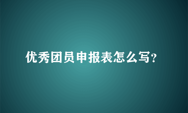 优秀团员申报表怎么写？