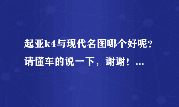 起亚k4与现代名图哪个好呢？请懂车的说一下，谢谢！（车型在15万左右，车托滚出）