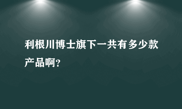 利根川博士旗下一共有多少款产品啊？