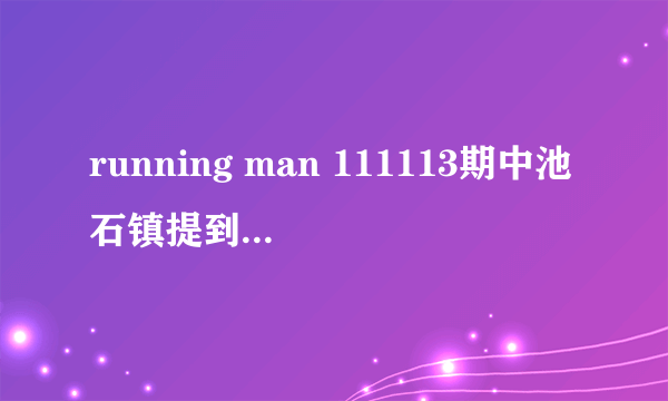 running man 111113期中池石镇提到要做间谍是哪期