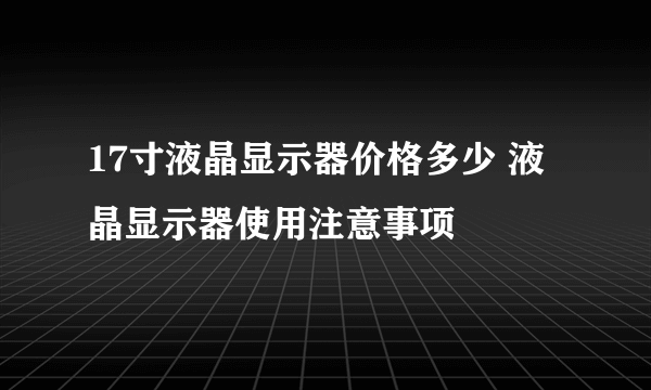 17寸液晶显示器价格多少 液晶显示器使用注意事项