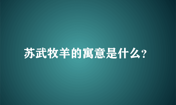 苏武牧羊的寓意是什么？