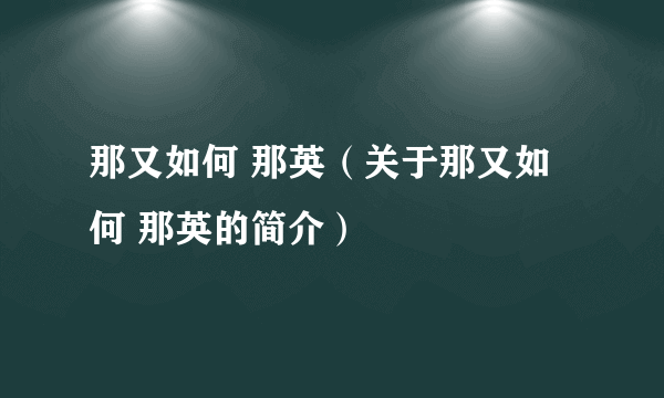 那又如何 那英（关于那又如何 那英的简介）