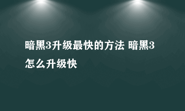 暗黑3升级最快的方法 暗黑3怎么升级快