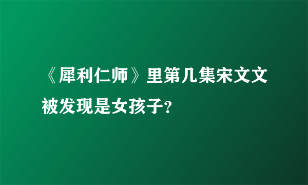 《犀利仁师》里第几集宋文文被发现是女孩子？