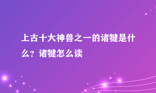 上古十大神兽之一的诸犍是什么？诸犍怎么读