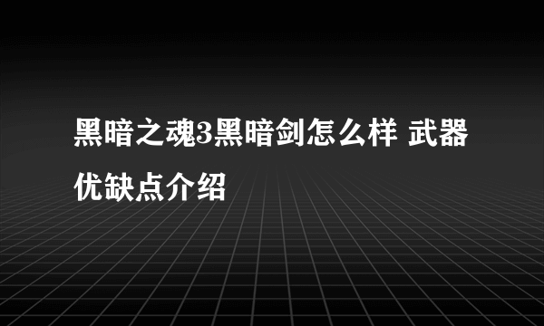 黑暗之魂3黑暗剑怎么样 武器优缺点介绍