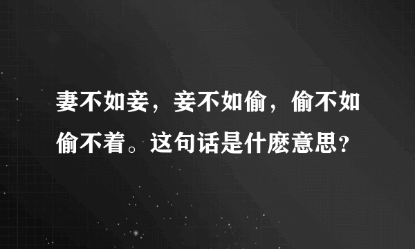 妻不如妾，妾不如偷，偷不如偷不着。这句话是什麽意思？