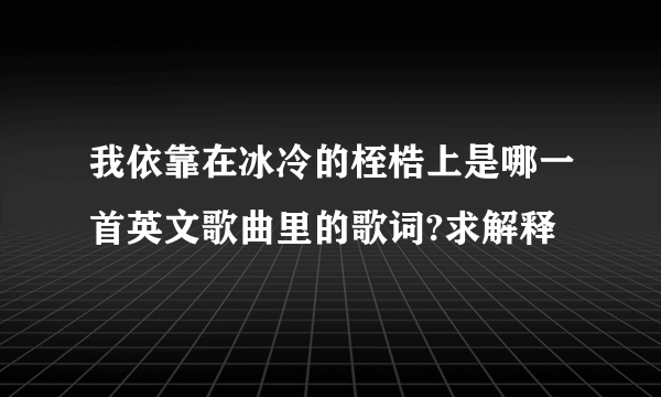 我依靠在冰冷的桎梏上是哪一首英文歌曲里的歌词?求解释