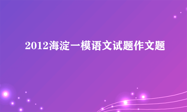 2012海淀一模语文试题作文题