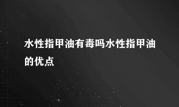 水性指甲油有毒吗水性指甲油的优点