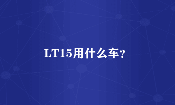 LT15用什么车？