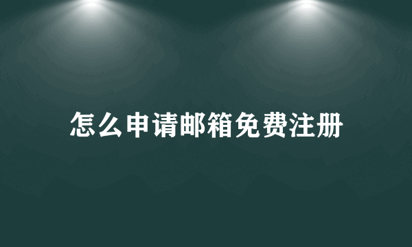 怎么申请邮箱免费注册