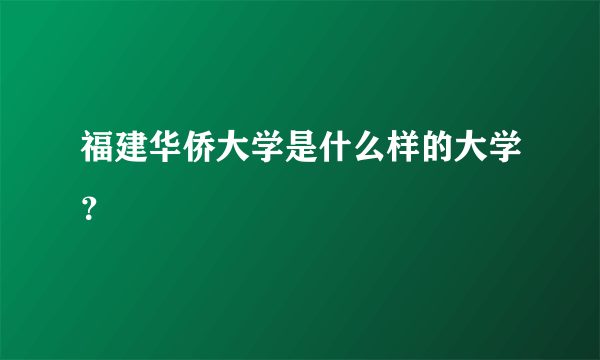 福建华侨大学是什么样的大学？