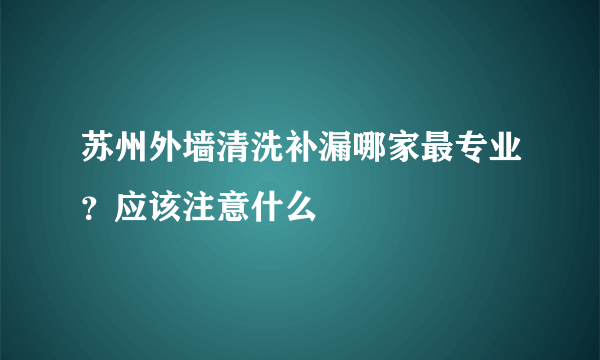 苏州外墙清洗补漏哪家最专业？应该注意什么