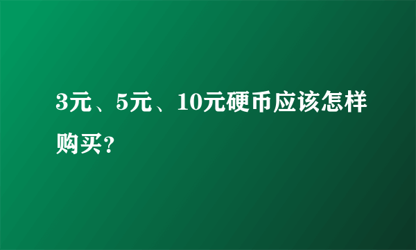 3元、5元、10元硬币应该怎样购买？