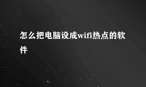 怎么把电脑设成wifi热点的软件