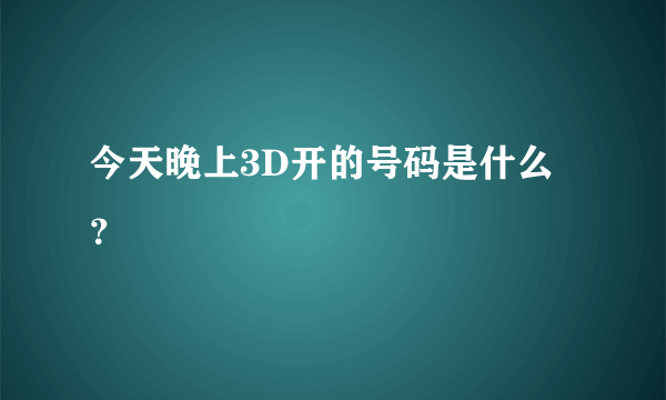 今天晚上3D开的号码是什么？