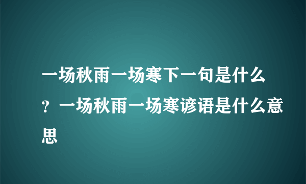 一场秋雨一场寒下一句是什么？一场秋雨一场寒谚语是什么意思