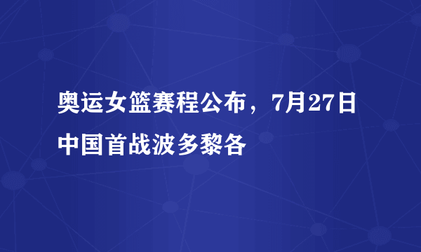 奥运女篮赛程公布，7月27日中国首战波多黎各