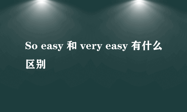 So easy 和 very easy 有什么区别